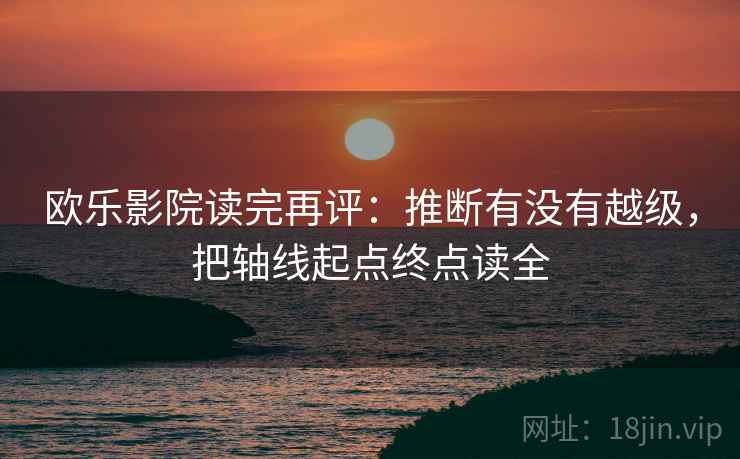 欧乐影院读完再评：推断有没有越级，把轴线起点终点读全