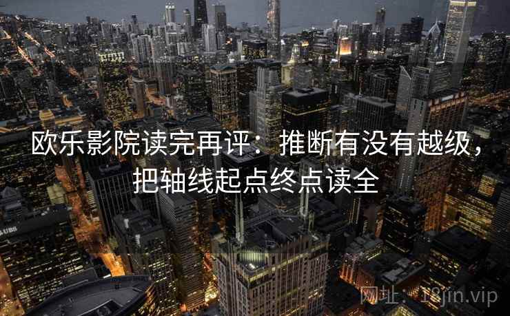 欧乐影院读完再评：推断有没有越级，把轴线起点终点读全