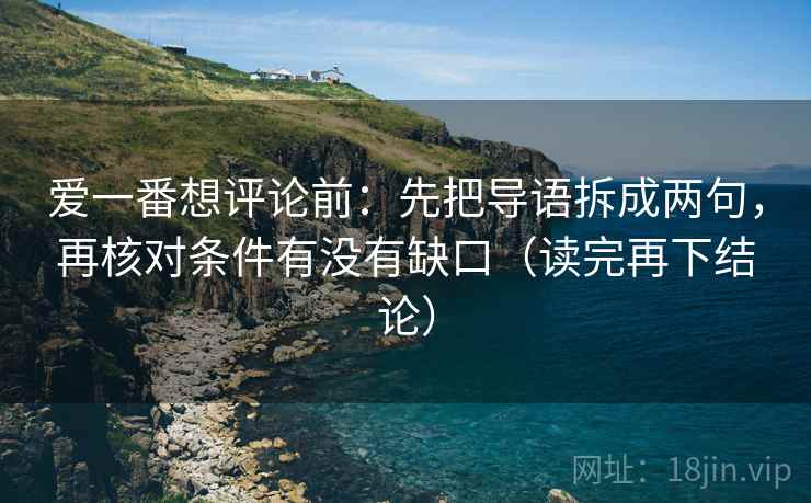 爱一番想评论前：先把导语拆成两句，再核对条件有没有缺口（读完再下结论）
