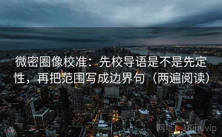 微密圈像校准：先校导语是不是先定性，再把范围写成边界句（两遍阅读）