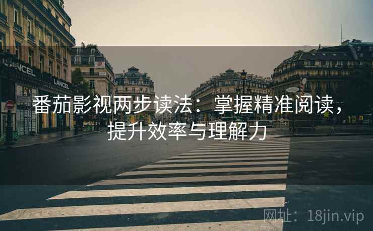 番茄影视两步读法：掌握精准阅读，提升效率与理解力