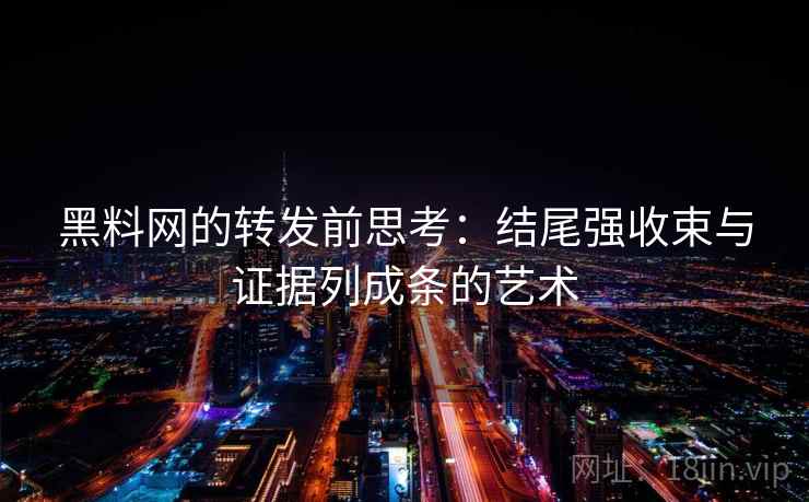 黑料网的转发前思考：结尾强收束与证据列成条的艺术