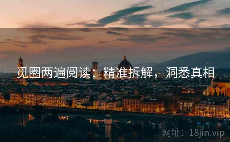 觅圈两遍阅读：精准拆解，洞悉真相