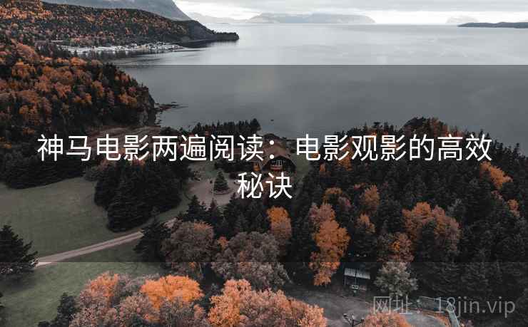 神马电影两遍阅读：电影观影的高效秘诀