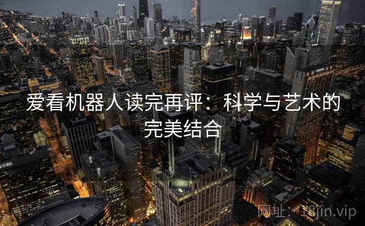 爱看机器人读完再评：科学与艺术的完美结合