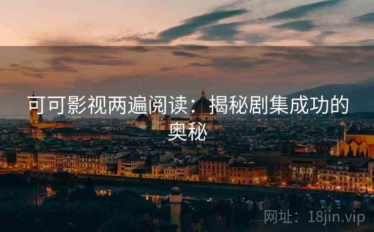 可可影视两遍阅读：揭秘剧集成功的奥秘
