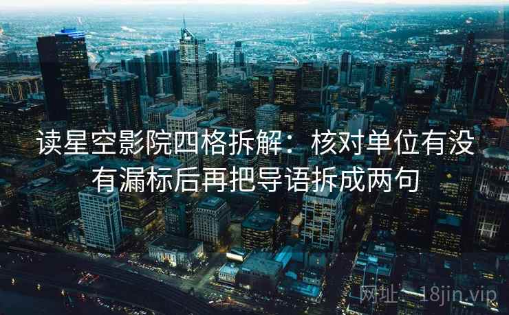 读星空影院四格拆解：核对单位有没有漏标后再把导语拆成两句