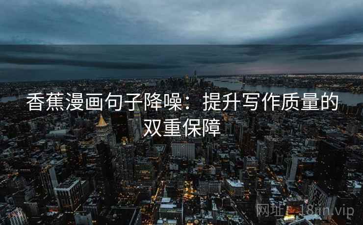 香蕉漫画句子降噪：提升写作质量的双重保障