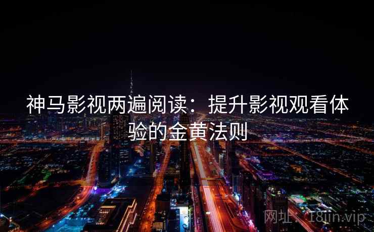 神马影视两遍阅读：提升影视观看体验的金黄法则