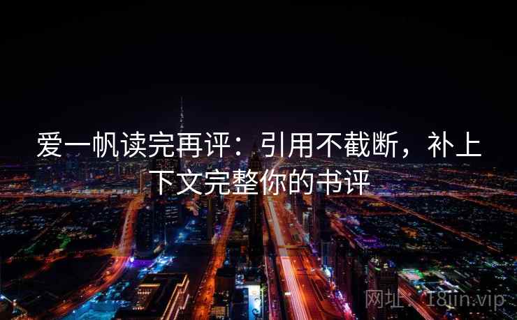 爱一帆读完再评：引用不截断，补上下文完整你的书评