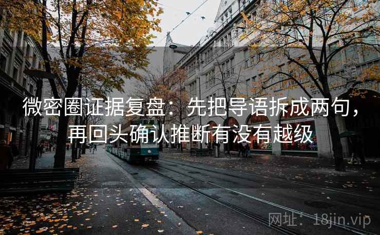 微密圈证据复盘：先把导语拆成两句，再回头确认推断有没有越级