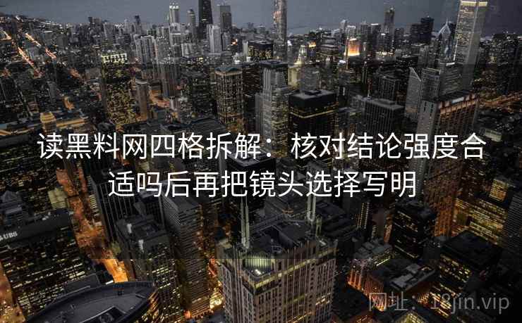 读黑料网四格拆解：核对结论强度合适吗后再把镜头选择写明