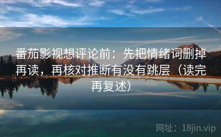 番茄影视想评论前：先把情绪词删掉再读，再核对推断有没有跳层（读完再复述）