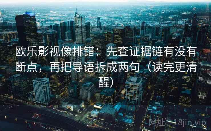 欧乐影视像排错：先查证据链有没有断点，再把导语拆成两句（读完更清醒）