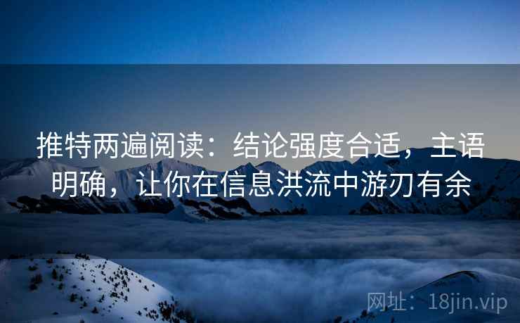 推特两遍阅读：结论强度合适，主语明确，让你在信息洪流中游刃有余